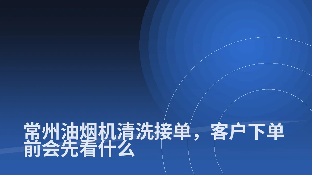 常州油烟机清洗接单，客户下单前会先看什么