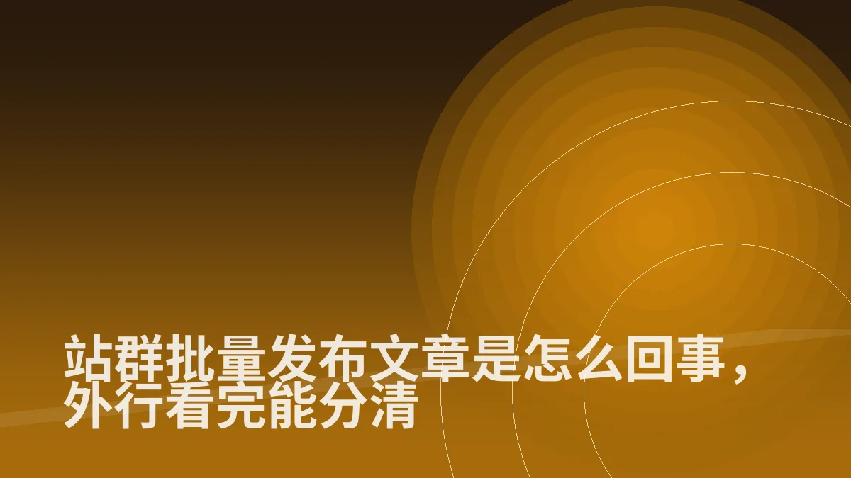 站群批量发布文章是怎么回事,外行看完能分清