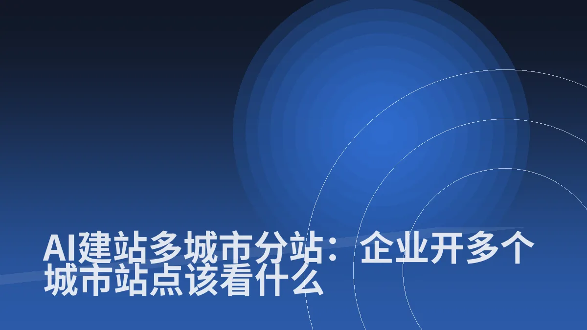 AI建站多城市分站:企业开多个城市站点该看什么