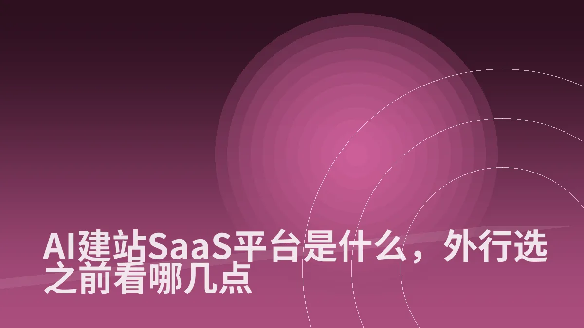 AI建站SaaS平台是什么,外行选之前看哪几点
