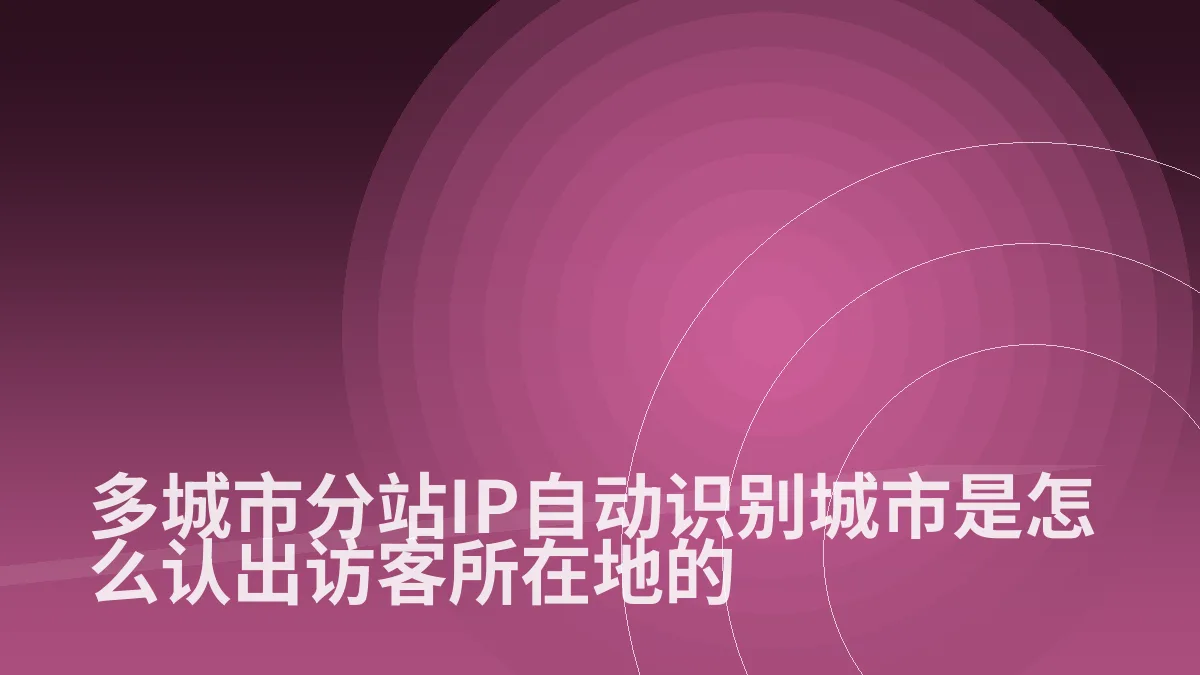 多城市分站IP自动识别城市是怎么认出访客所在地的