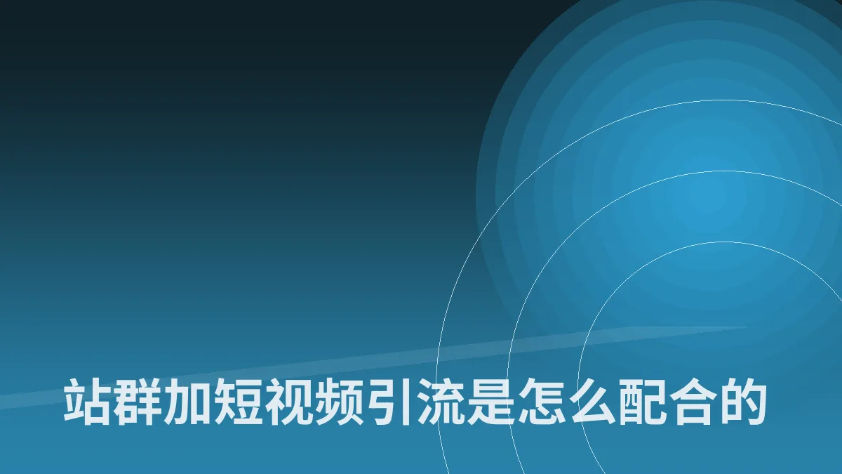 站群加短视频引流是怎么配合的