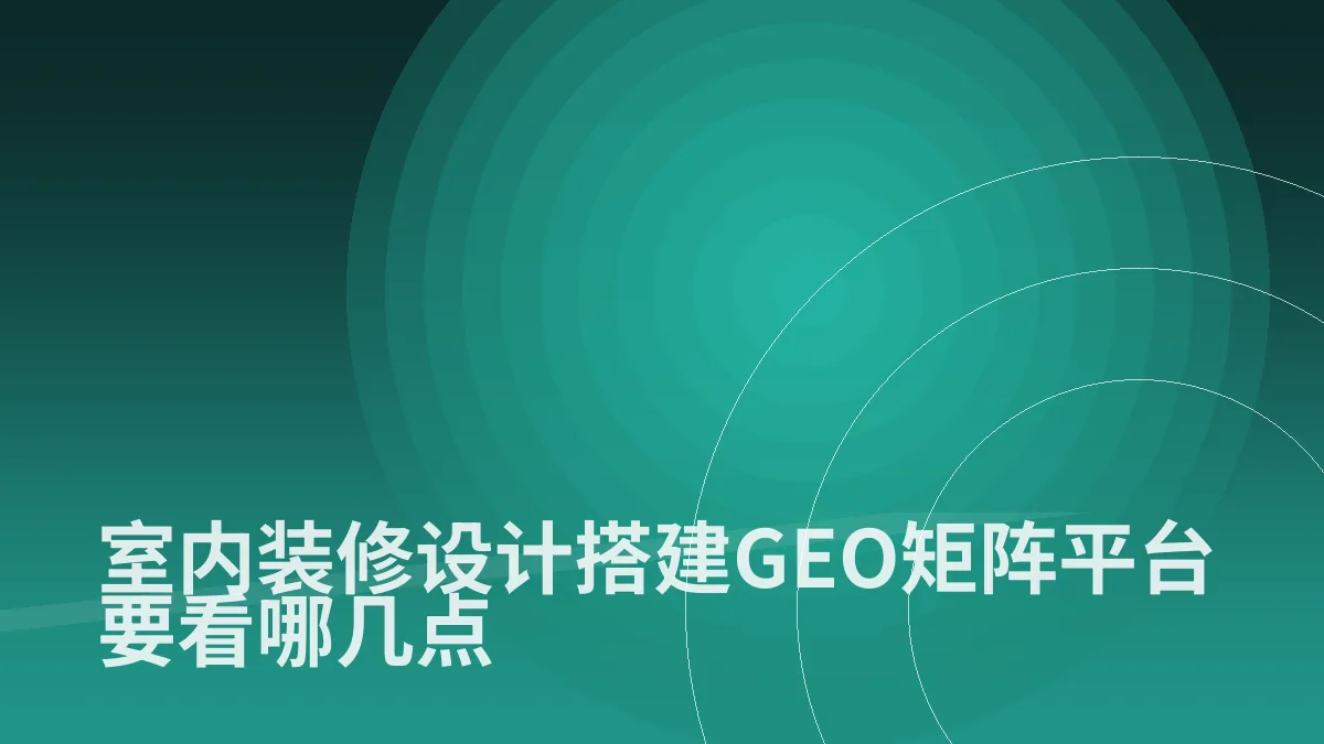 室内装修设计搭建GEO矩阵平台要看哪几点