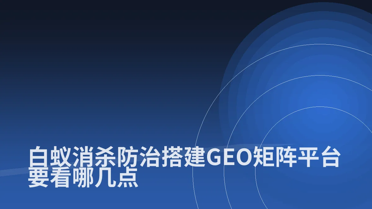 白蚁消杀防治搭建GEO矩阵平台要看哪几点