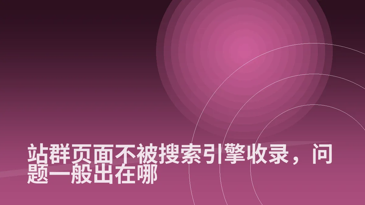 站群页面不被搜索引擎收录,问题一般出在哪