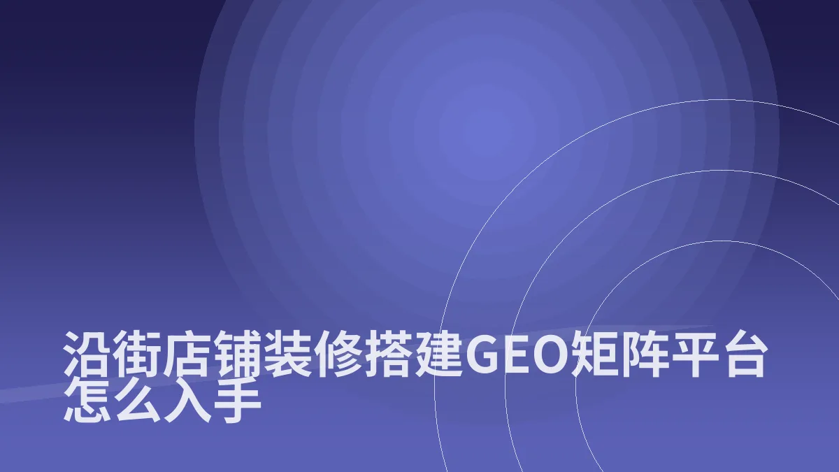 沿街店铺装修搭建GEO矩阵平台怎么入手