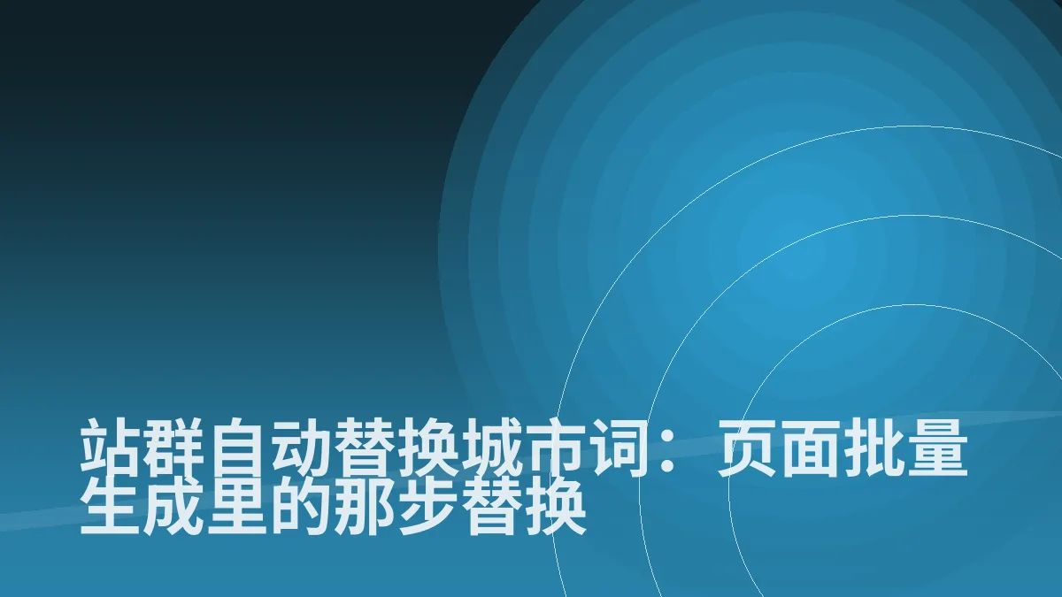 站群自动替换城市词:页面批量生成里的那步替换