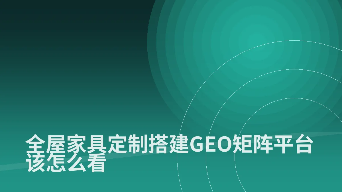 全屋家具定制搭建GEO矩阵平台该怎么看