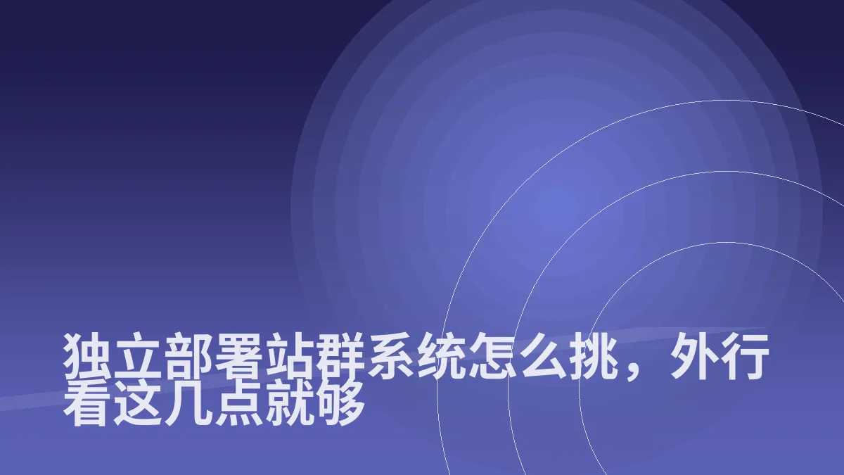独立部署站群系统怎么挑，外行看这几点就够