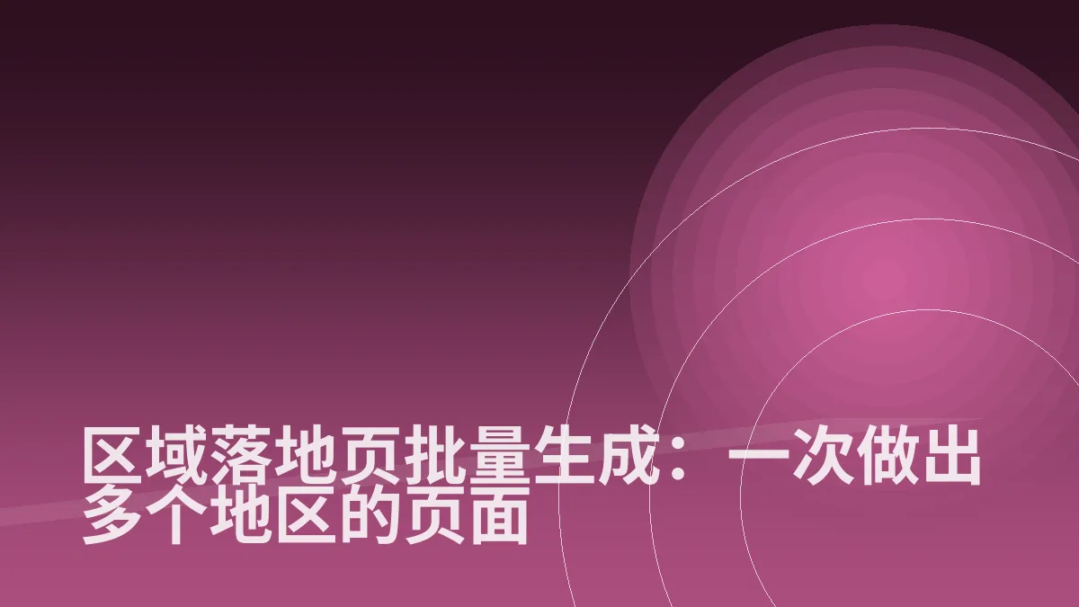 区域落地页批量生成:一次做出多个地区的页面