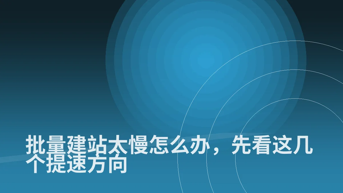批量建站太慢怎么办,先看这几个提速方向