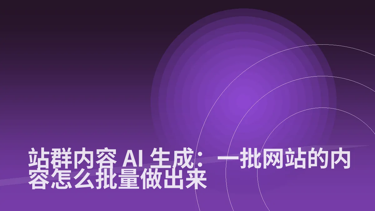站群内容 AI 生成:一批网站的内容怎么批量做出来
