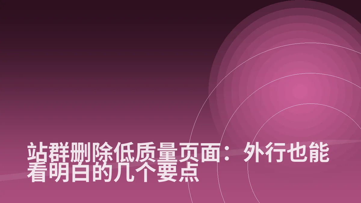 站群删除低质量页面:外行也能看明白的几个要点