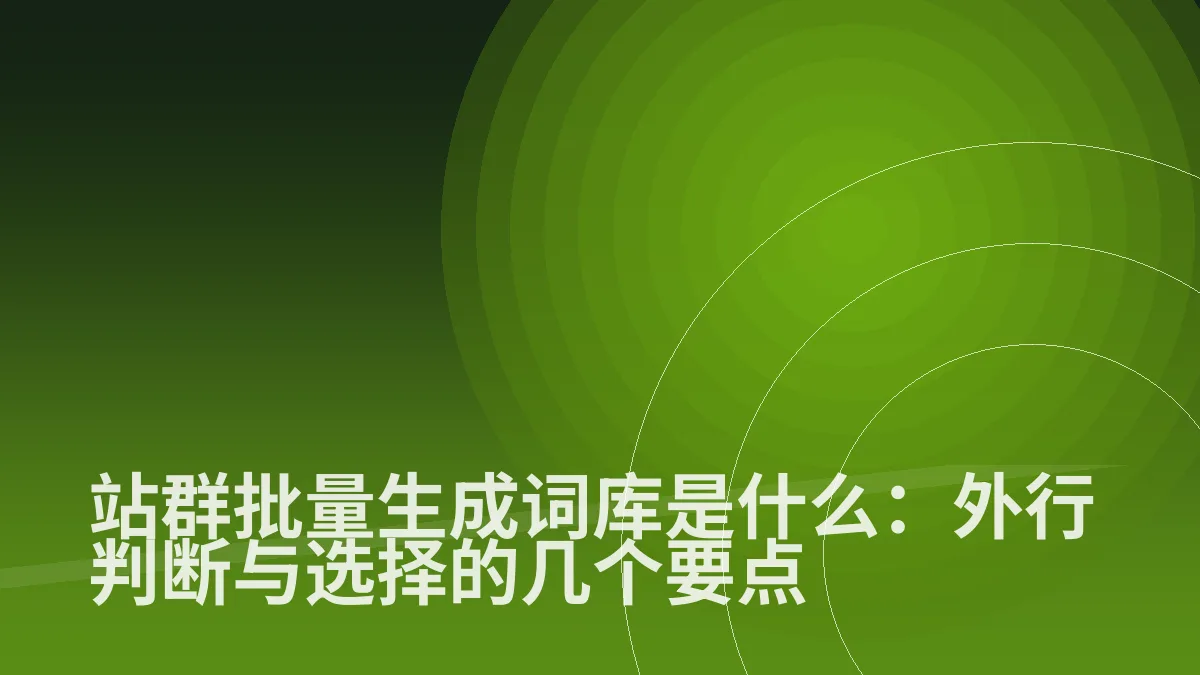 站群批量生成词库是什么:外行判断与选择的几个要点