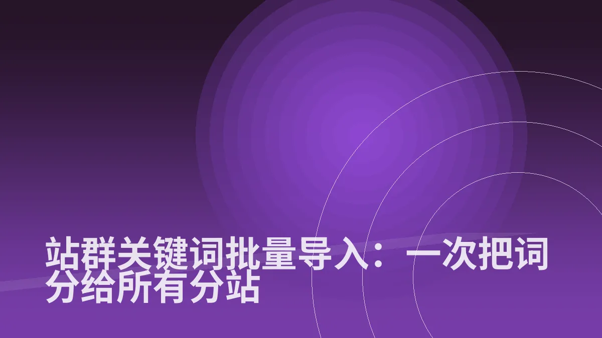 站群关键词批量导入:一次把词分给所有分站