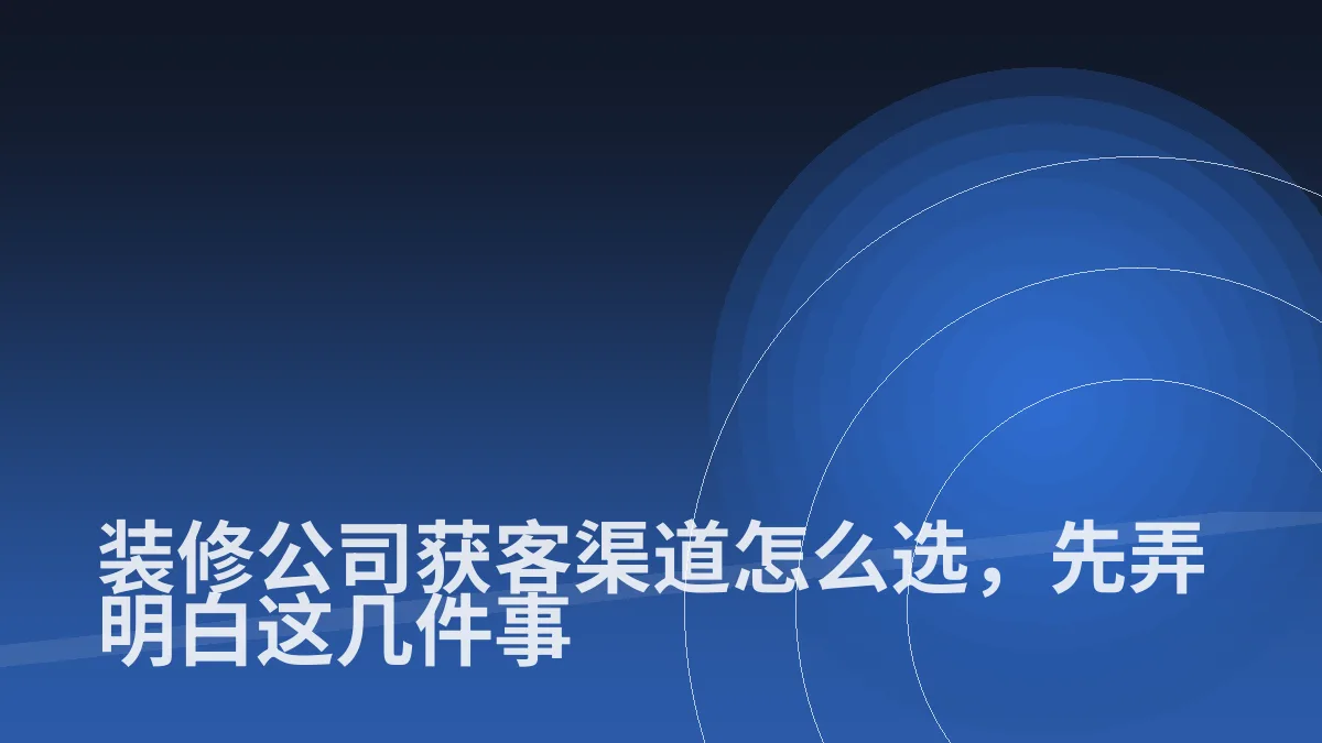 装修公司获客渠道怎么选,先弄明白这几件事