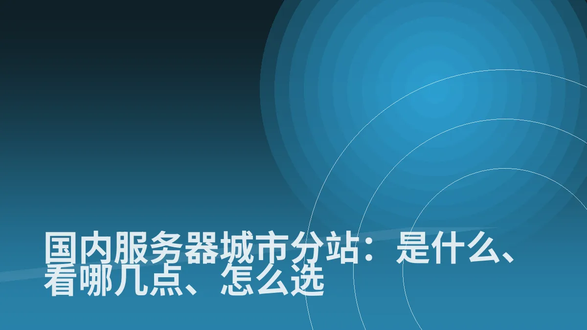 国内服务器城市分站：是什么、看哪几点、怎么选