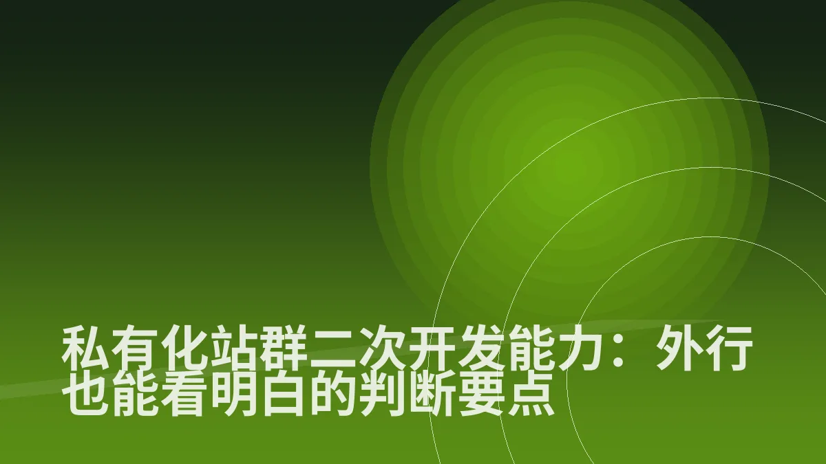 私有化站群二次开发能力:外行也能看明白的判断要点