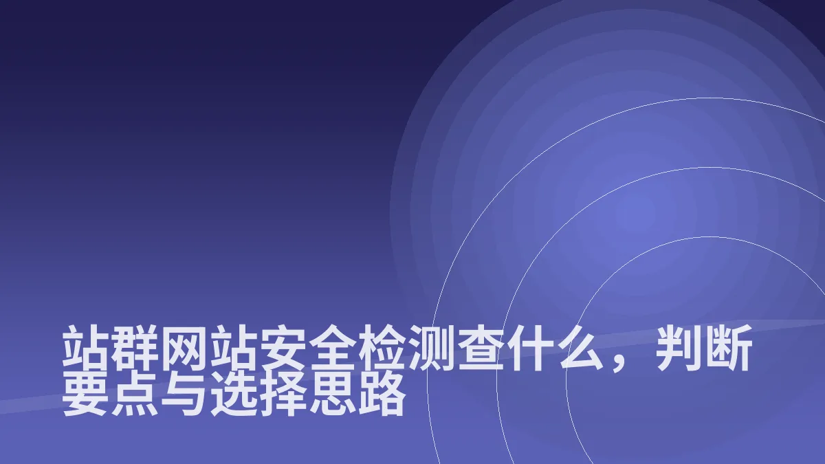 站群网站安全检测查什么,判断要点与选择思路