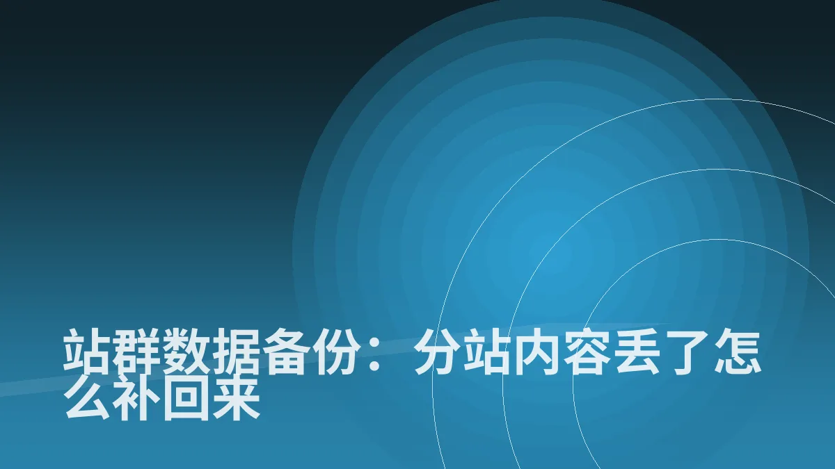 站群数据备份:分站内容丢了怎么补回来